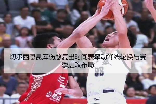 切尔西恩昆库伤愈复出时间表牵动锋线轮换与赛季进攻布局