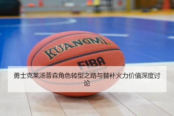 勇士克莱汤普森角色转型之路与替补火力价值深度讨论