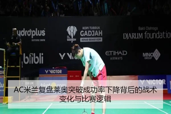 AC米兰复盘莱奥突破成功率下降背后的战术变化与比赛逻辑